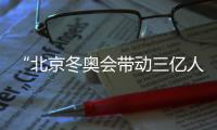 “北京冬奥会带动三亿人参与冰雪运动”主题展览在京开幕