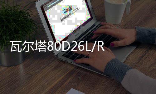 瓦尔塔80D261141336L/R马自达6睿翼长城哈佛H3/H5/H6原装70AH126114133V汽车电瓶