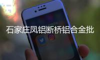 石家庄凤铝断桥铝合金批发“本信息长期有效”