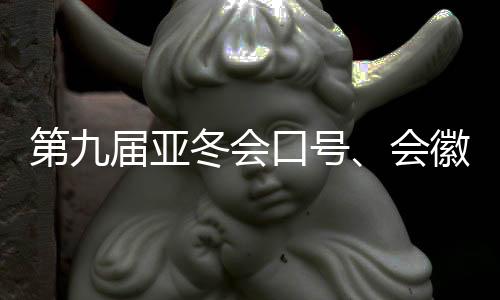 第九届亚冬会口号👴🏼、会徽、吉祥物发布