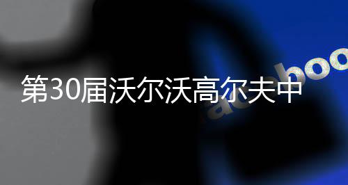 第30届沃尔沃高尔夫中国公开赛落幕 中国球员吴阿顺夺冠