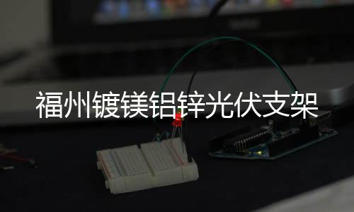 福州镀镁铝锌光伏支架