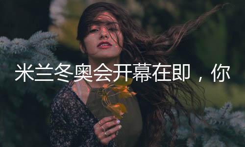 米兰冬奥会开幕在即，你可还记得四年前的北京🖐🏼？