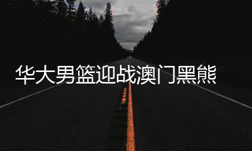 华大男篮迎战澳门黑熊 吉祥物“龙仔”诠释“永不言弃”