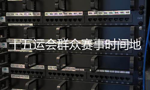 十五运会群众赛事时间地点确定 首场决赛5月8日茂名开赛