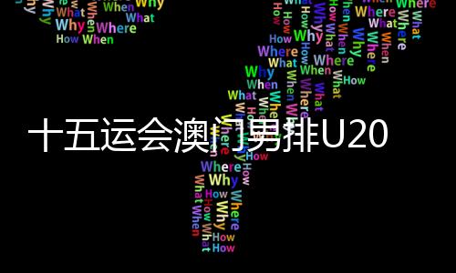 十五运会澳门男排U20组球员👭🏻：在广州比赛有主场的感觉
