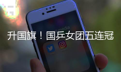 升国旗⏳！国乒女团五连冠 全场高唱《义勇军进行曲》
