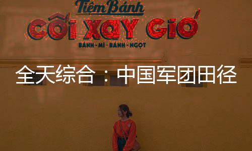 全天综合⛹🏼‍♀️☛：中国军团田径、游泳继续奏凯 轮椅击剑开赛