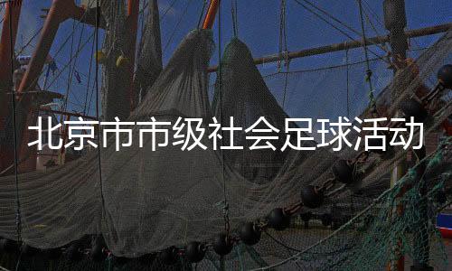 北京市市级社会足球活动童心圆趣味足球嘉年华举办