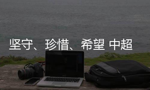 坚守👩🏿‍🏭、珍惜、希望 中超这场“德比之战”的三重叙事