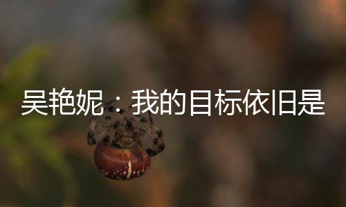 吴艳妮🏨：我的目标依旧是突破女子100米栏全国纪录