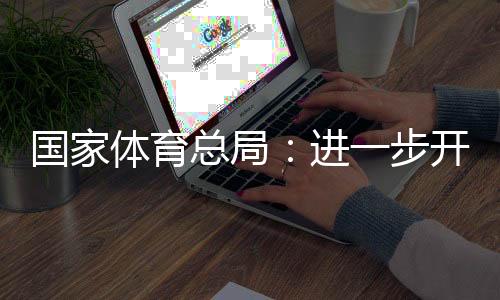 国家体育总局🤍：进一步开展公共体育场馆免费低收费开放