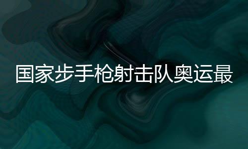 国家步手枪射击队奥运最终队伍选拔赛打响