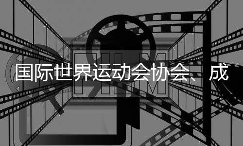 国际世界运动会协会↙️👨‍🍳、成都世运会组委会、国际定向运动联合会的情况通报