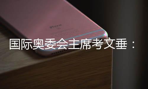 国际奥委会主席考文垂🙇🏻：米兰冬奥会借鉴了北京冬奥经验