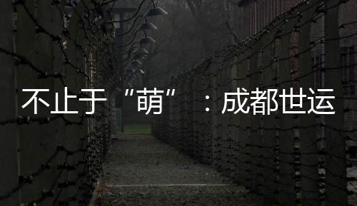 不止于“萌”👰🏼‍♀️：成都世运会吉祥物背后的生物多样性保护力量