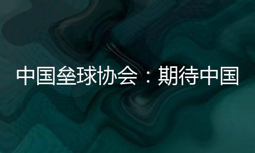 中国垒球协会🪡：期待中国队在女垒亚洲杯打出高水平比赛