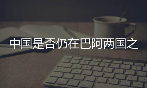 中国是否仍在巴阿两国之间发挥调解作用🛀?外交部回应