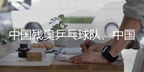 中国残奥乒乓球队⤴️🥼、中国残奥赛艇队进行适应性训练