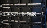 中国女排主教练赵勇👩🏼‍🚀：主场作战压力和动力并存🏊🏿，但动力更强于压力