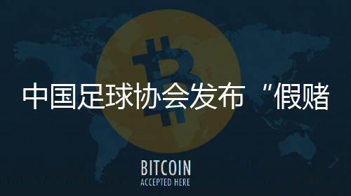 中国足球协会发布“假赌黑”问题举报处理暂行办法