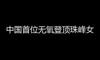 中国首位无氧登顶珠峰女性🤯：为登山“时刻准备着”