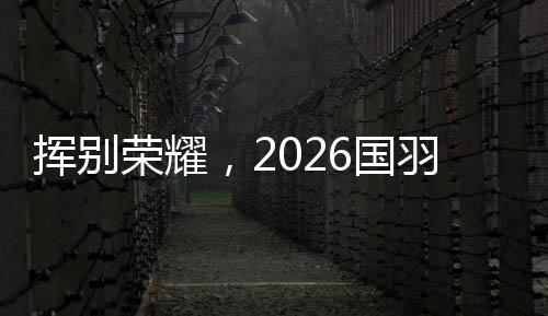 挥别荣耀，2026国羽“一起赢，一起输🥷🏽，一起扛”