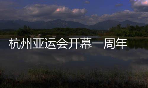 杭州亚运会开幕一周年 首发工作纪实揭秘幕后故事