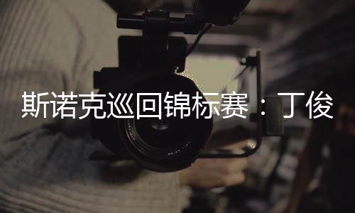 斯诺克巡回锦标赛🚮：丁俊晖首轮第一阶段暂时领先威廉姆斯