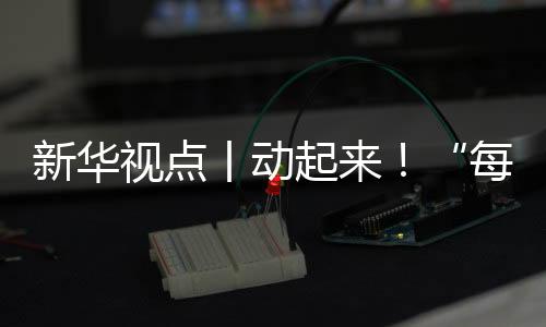 新华视点丨动起来✉️！“每天一节体育课”落地观察