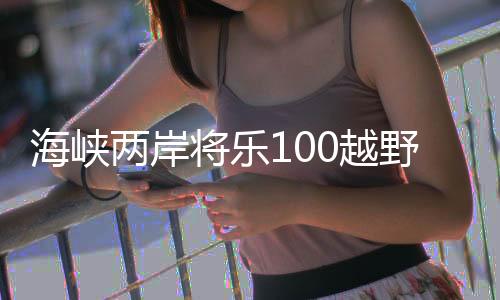 海峡两岸将乐100越野挑战赛开赛 台湾选手踊跃参赛