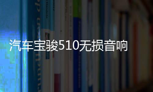 汽车宝骏510无损音响重低音喇叭高音前门中音后门同轴改装专用