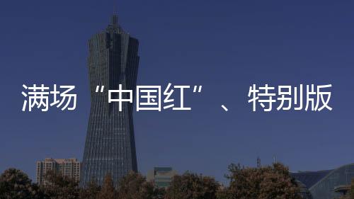 满场“中国红”、特别版球衣 奥运赛场的拼搏之路从不孤单