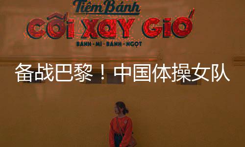 备战巴黎👫🏻！中国体操女队举行奥运选拔赛前最后一次合练