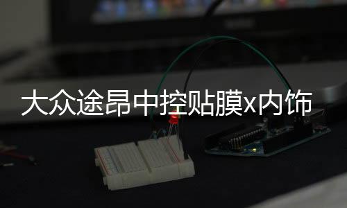 大众途昂中控贴膜x内饰保护膜装饰用专用品中控台改装配件19款261141330