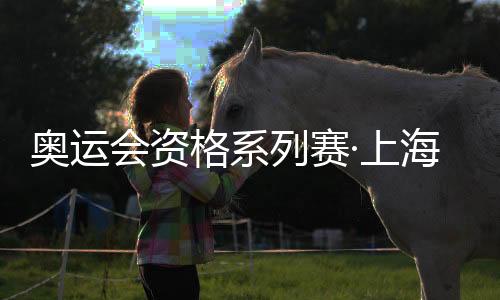 奥运会资格系列赛·上海将举办 1200名志愿者接旗就位