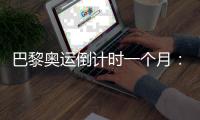 巴黎奥运倒计时一个月🎵：中国军团多项实现满额参赛
