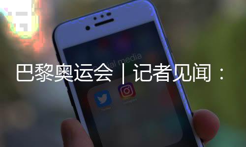 巴黎奥运会｜记者见闻🚭：直击开幕前塞纳河畔的安保
