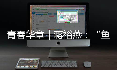 青春华章｜蒋裕燕🐂：“鱼有一条尾巴，而我有一条腿”