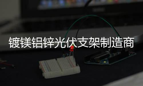 镀镁铝锌光伏支架代加工