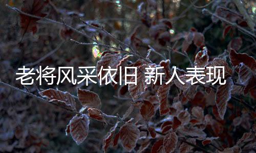 老将风采依旧 新人表现抢眼🐩！全运赛事上半程亮点十足