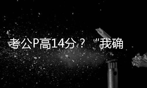 考公P高14分?“我确实挺卑劣的”
