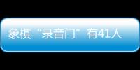 象棋“录音门”有41人受罚，三名顶级大师遭终身禁赛