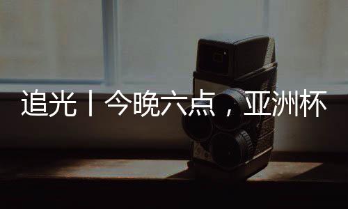 追光丨今晚六点🎩,亚洲杯半决赛,中国女足继续拼🌓!