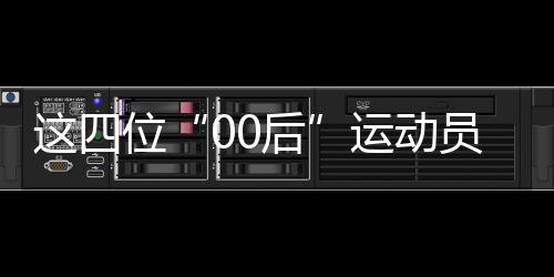 这四位“00后”运动员，有望代表中国队冲击巴黎奥运首金