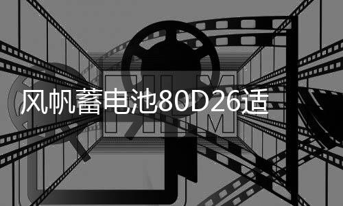 风帆蓄电池80D261141336适用索纳塔马自达6凯美瑞纳7 68ah汽车电瓶