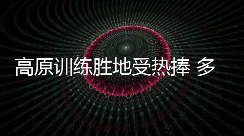 高原训练胜地受热捧 多支国字号队伍赴春城昆明冬训