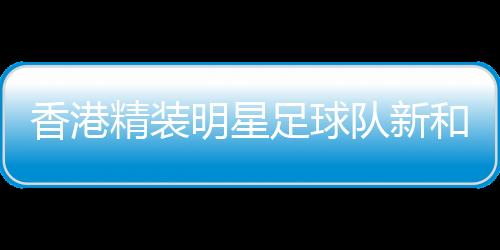 香港精装明星足球队新和公益足球邀请赛在新疆新和举行