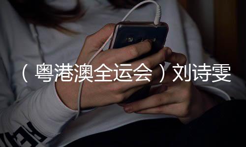 （粤港澳全运会）刘诗雯谈六次参加全运会👩🏼‍🦰：充分享受每个瞬间