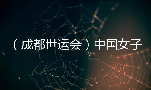 （成都世运会）中国女子腰旗橄榄球队斩获国际赛事首胜